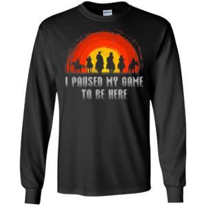 I Paused My Game To Be Here Shirt