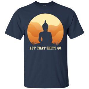 Let That Shit Go Buddha Shirt