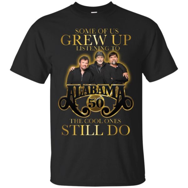 Some Of Us Grew Up Listening To Alabama 50 The Cool Ones Still Do Shirt