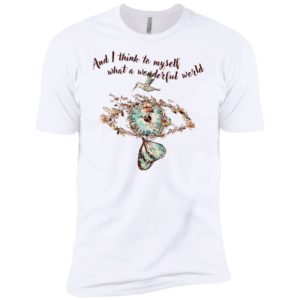 And I think to myself What a wonderful world Shirt