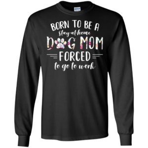 Born To Be A Stay At Home Dog Mom Forced Shirt
