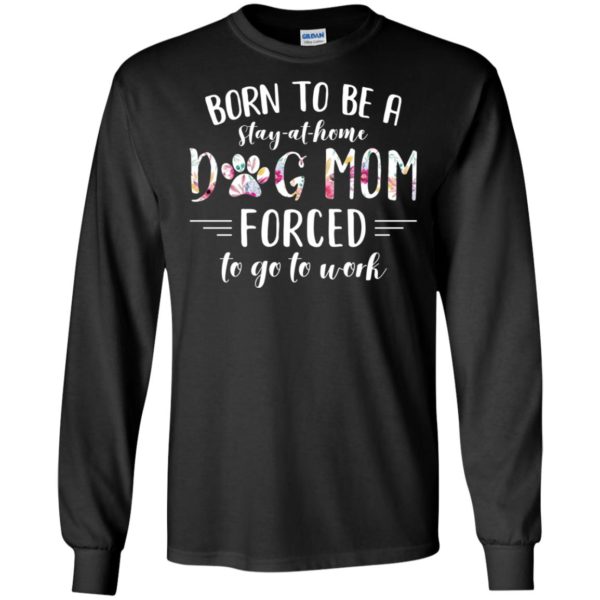 Born To Be A Stay At Home Dog Mom Forced Shirt