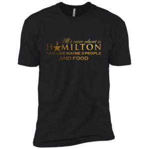 All I Care About Is Hamilton And Like Maybe 3 People and Food Shirt image All I Care About Is Hamilton And Like Maybe 3 People and Food Shirt