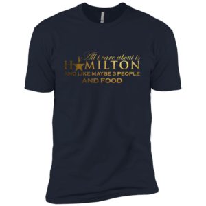 All I Care About Is Hamilton And Like Maybe 3 People and Food Shirt image All I Care About Is Hamilton And Like Maybe 3 People and Food Shirt