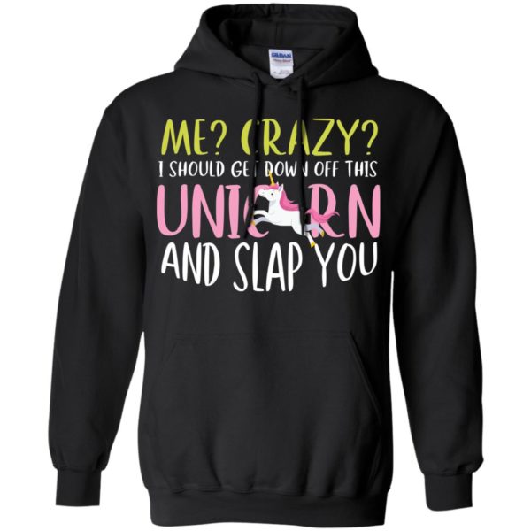 Me Crazy I Should Get Down Off This Unicorn And Slap You Shirt