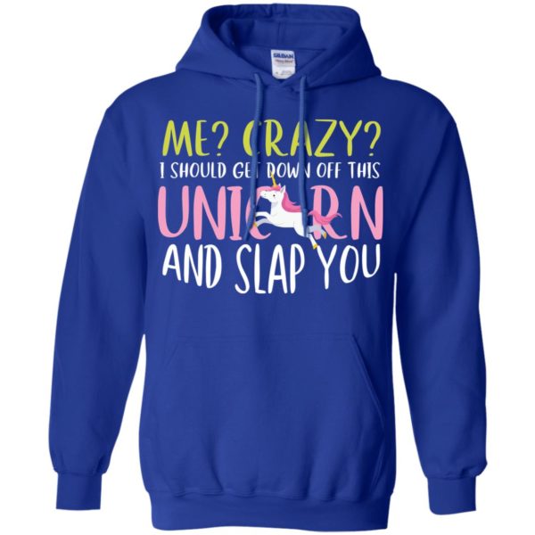 Me Crazy I Should Get Down Off This Unicorn And Slap You Shirt