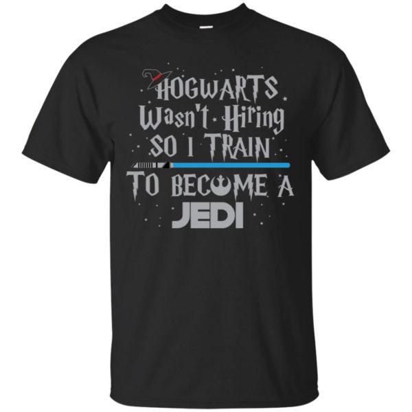 Hogwarts Wasn’t Hiring So I Train To Become A Jedi Shirt