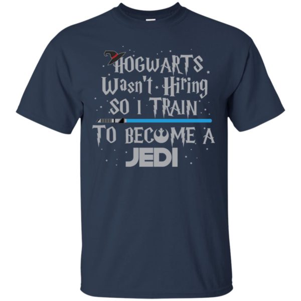 Hogwarts Wasn’t Hiring So I Train To Become A Jedi Shirt