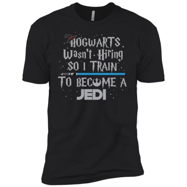 Hogwarts Wasn’t Hiring So I Train To Become A Jedi Shirt