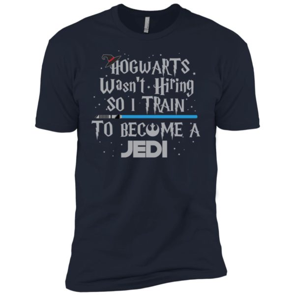 Hogwarts Wasn’t Hiring So I Train To Become A Jedi Shirt