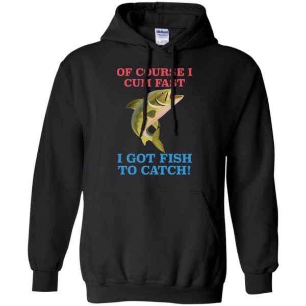 Of Course I Cum Fast I Got Fish To Catch Shirt