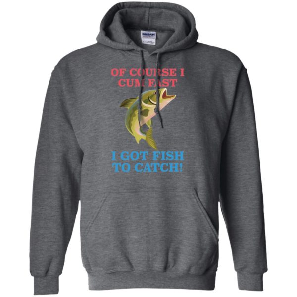 Of Course I Cum Fast I Got Fish To Catch Shirt