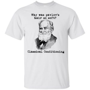 Why Was Pavlov's Hair So Soft Classical Conditioning Shirt