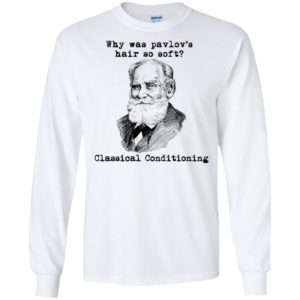 Why Was Pavlov's Hair So Soft Classical Conditioning Shirt