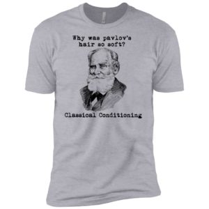 Why Was Pavlov's Hair So Soft Classical Conditioning Shirt