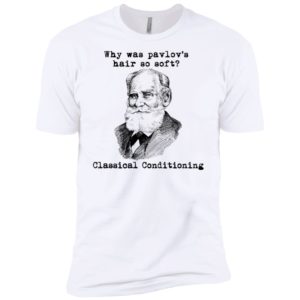 Why Was Pavlov's Hair So Soft Classical Conditioning Shirt