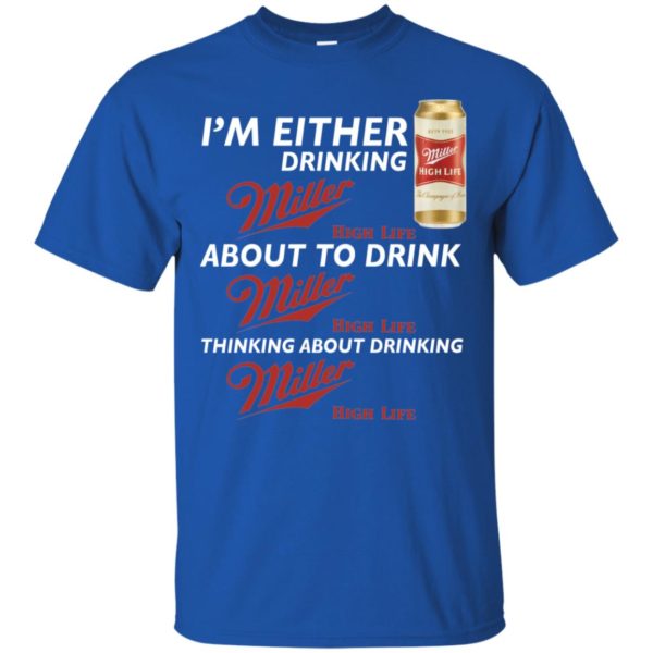 I’m Either Drinking Miller High Life About To Drink Miller High Life Shirt