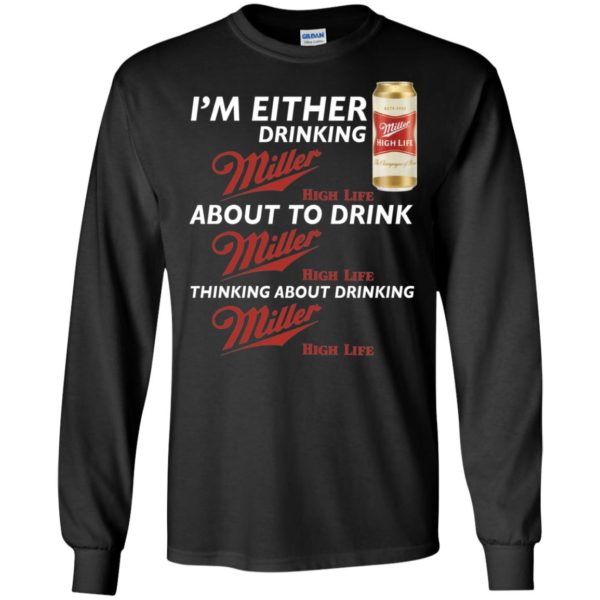 I’m Either Drinking Miller High Life About To Drink Miller High Life Shirt