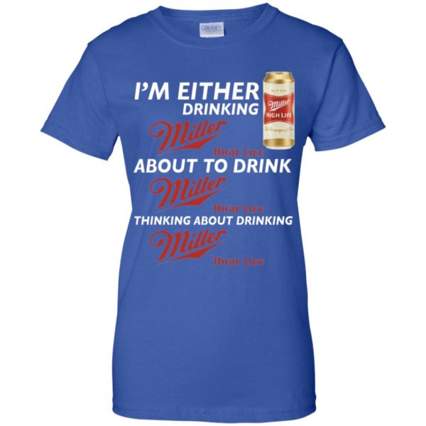 I’m Either Drinking Miller High Life About To Drink Miller High Life Shirt