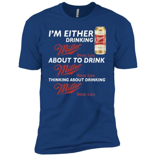 I’m Either Drinking Miller High Life About To Drink Miller High Life Shirt