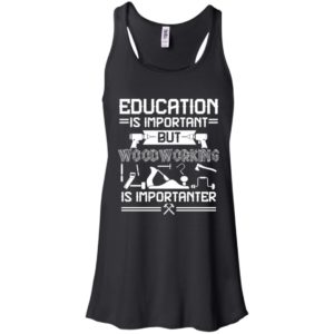 Education Is Important But Woodworking Is Importanter Shirt