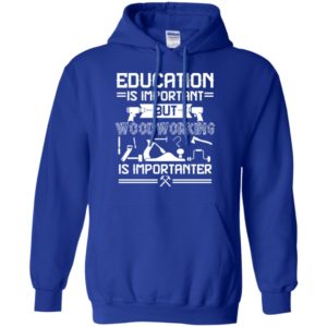 Education Is Important But Woodworking Is Importanter Shirt