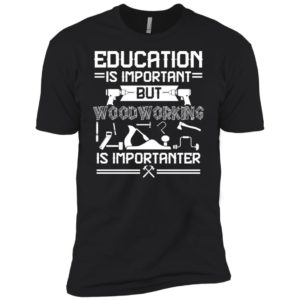 Education Is Important But Woodworking Is Importanter Shirt