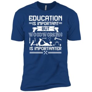 Education Is Important But Woodworking Is Importanter Shirt