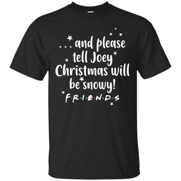 And please tell Joey Christmas will be snowy Friendse shirt