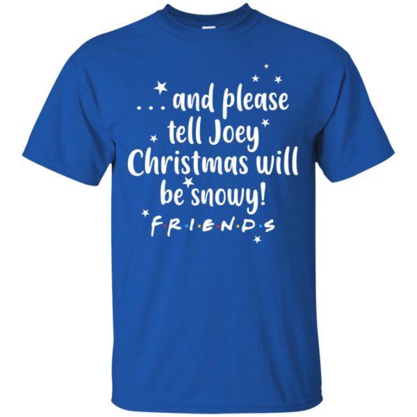 And please tell Joey Christmas will be snowy Friendse shirt