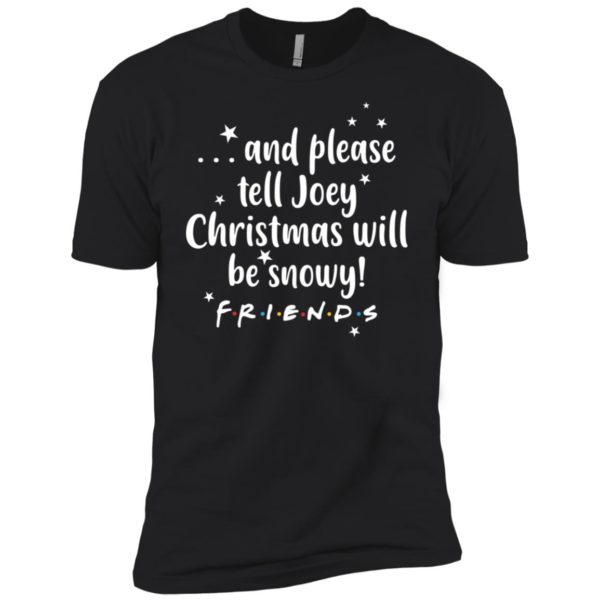 And please tell Joey Christmas will be snowy Friendse shirt