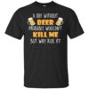 A Day Without Beer Probably Wouldn’t Kill Me But Why Risk It Shirt