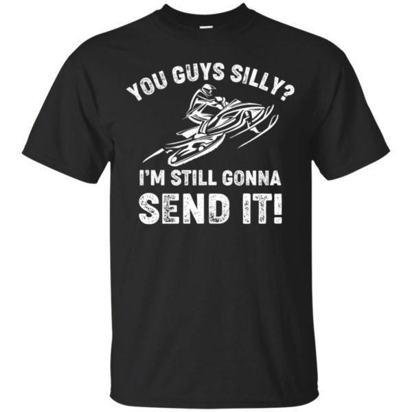 You Guys Silly Im Still Gonna Send It Shirt