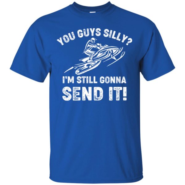 You Guys Silly Im Still Gonna Send It Shirt
