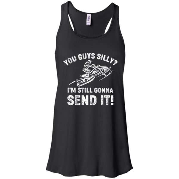 You Guys Silly Im Still Gonna Send It Shirt