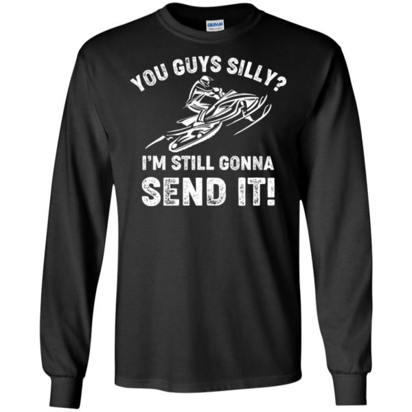 You Guys Silly Im Still Gonna Send It Shirt