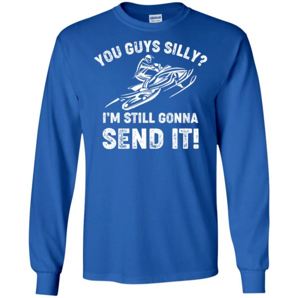 You Guys Silly Im Still Gonna Send It Shirt