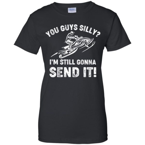 You Guys Silly Im Still Gonna Send It Shirt