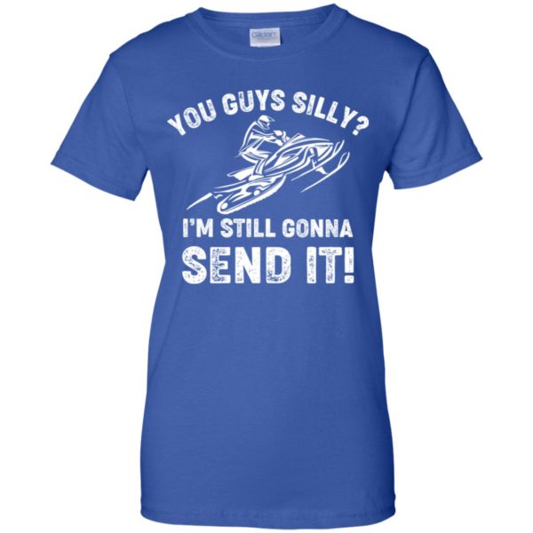 You Guys Silly Im Still Gonna Send It Shirt