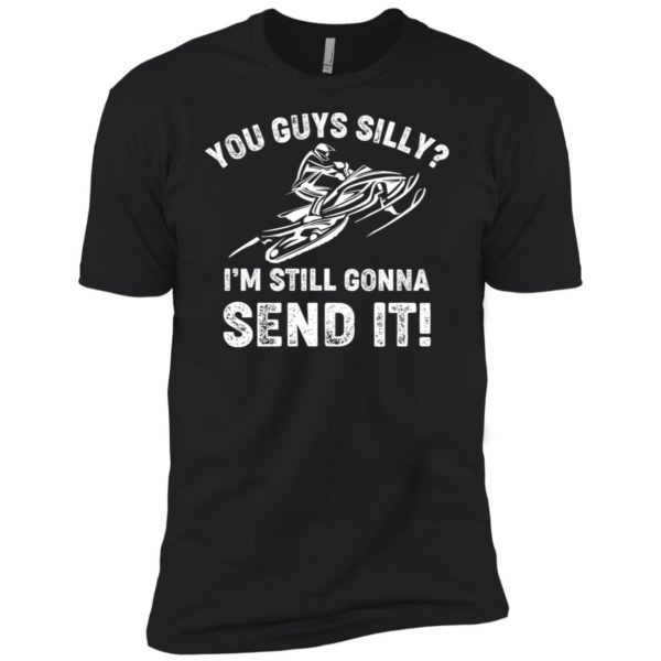 You Guys Silly Im Still Gonna Send It Shirt