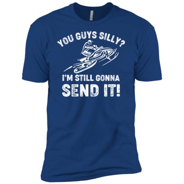 You Guys Silly Im Still Gonna Send It Shirt