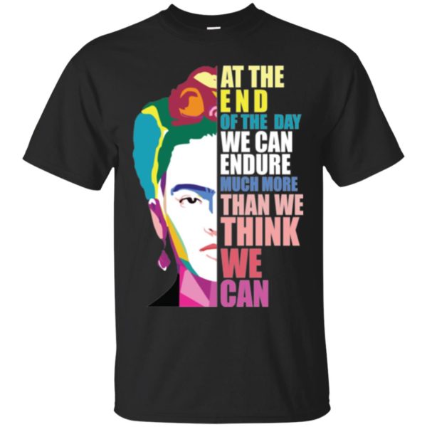 Frida Kahlo At the end of the day, we can endure shirt