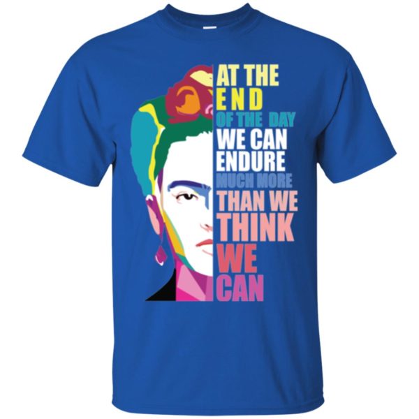 Frida Kahlo At the end of the day, we can endure shirt