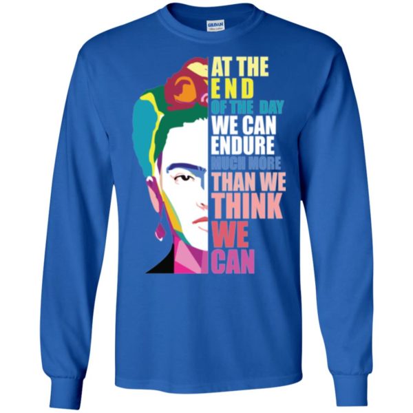 Frida Kahlo At the end of the day, we can endure shirt