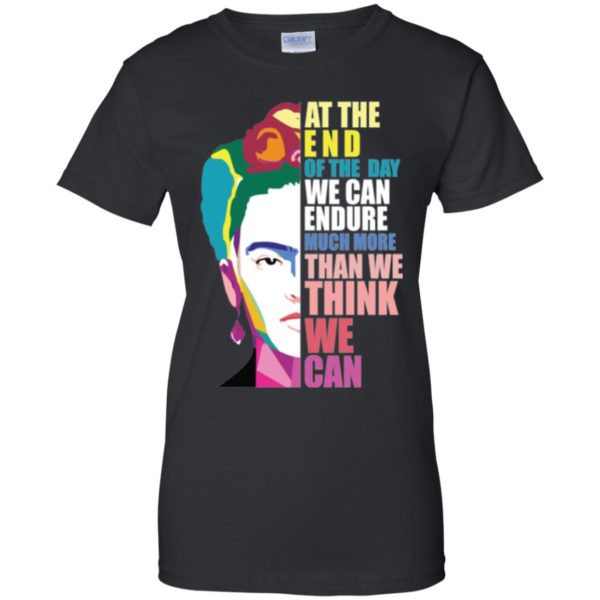 Frida Kahlo At the end of the day, we can endure shirt