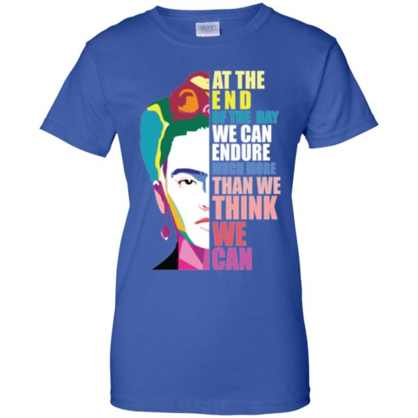 Frida Kahlo At the end of the day, we can endure shirt