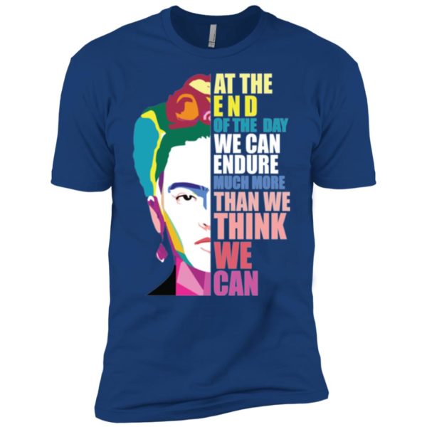 Frida Kahlo At the end of the day, we can endure shirt