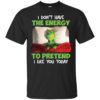 The Grinch – I Don’t Have The Energy To Pretend That I Like You Today Shirt