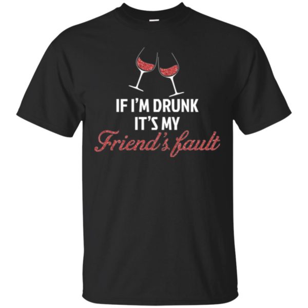 If I'm Drunk It's My Friends' Fault Shirt