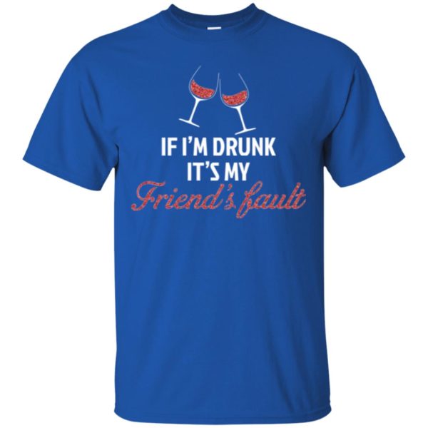 If I'm Drunk It's My Friends' Fault Shirt